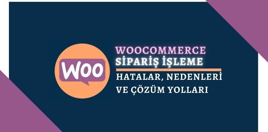 WooCommerce Sipariş İşleme Hataları Nedenleri ve Çözümleri